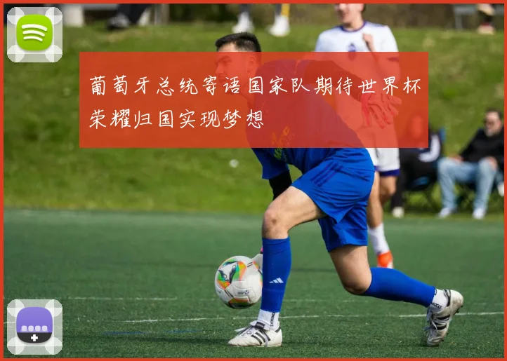 葡萄牙总统寄语国家队期待世界杯荣耀归国实现梦想