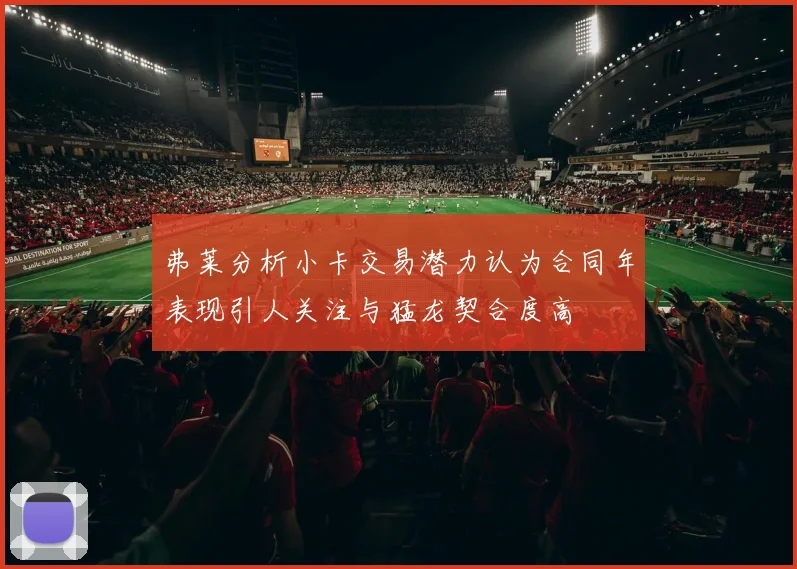 弗莱分析小卡交易潜力认为合同年表现引人关注与猛龙契合度高