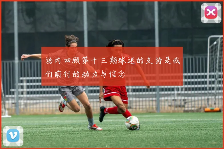 场内回顾第十三期球迷的支持是我们前行的动力与信念