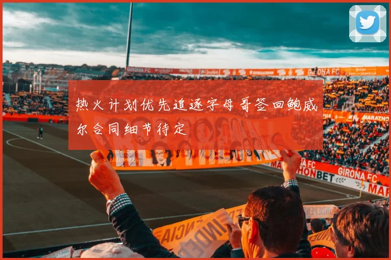 热火计划优先追逐字母哥签回鲍威尔合同细节待定