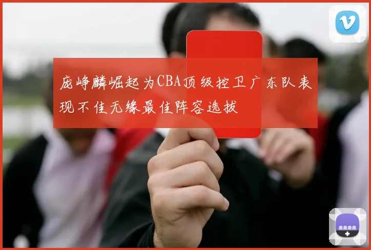 庞峥麟崛起为CBA顶级控卫广东队表现不佳无缘最佳阵容选拔