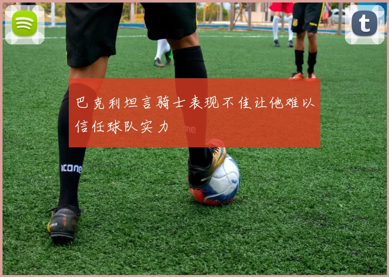 巴克利坦言骑士表现不佳让他难以信任球队实力
