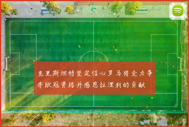 克里斯坦特坚定信心罗马将全力争夺欧冠资格并感恩拉涅利的贡献